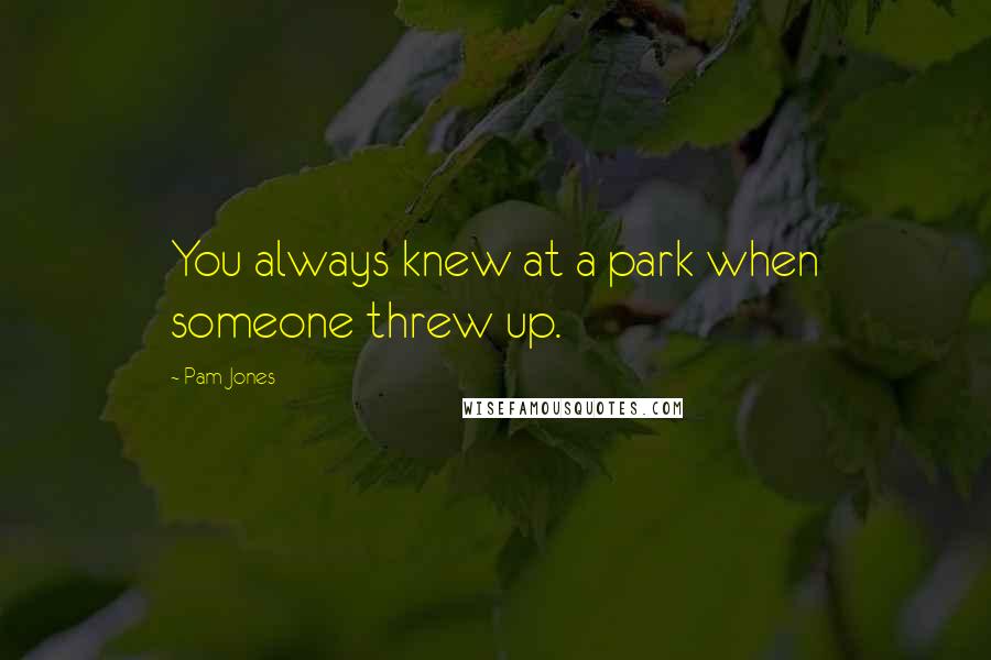 Pam Jones Quotes: You always knew at a park when someone threw up.