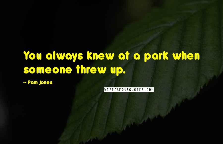 Pam Jones Quotes: You always knew at a park when someone threw up.