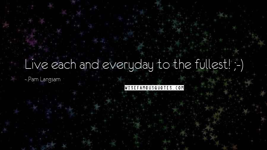Pam Langsam Quotes: Live each and everyday to the fullest! ;-)