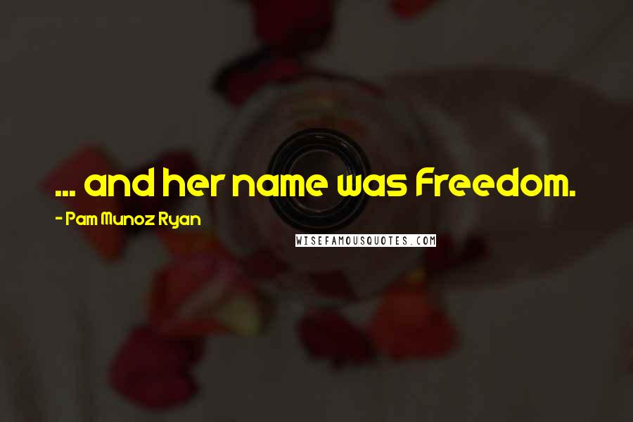 Pam Munoz Ryan Quotes: ... and her name was Freedom.