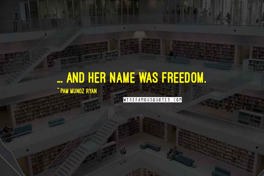 Pam Munoz Ryan Quotes: ... and her name was Freedom.