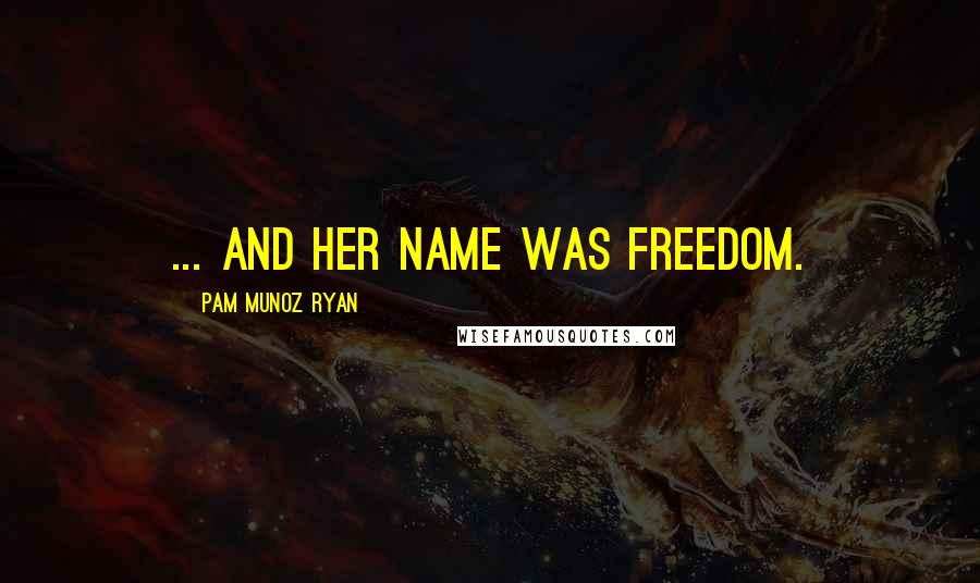 Pam Munoz Ryan Quotes: ... and her name was Freedom.