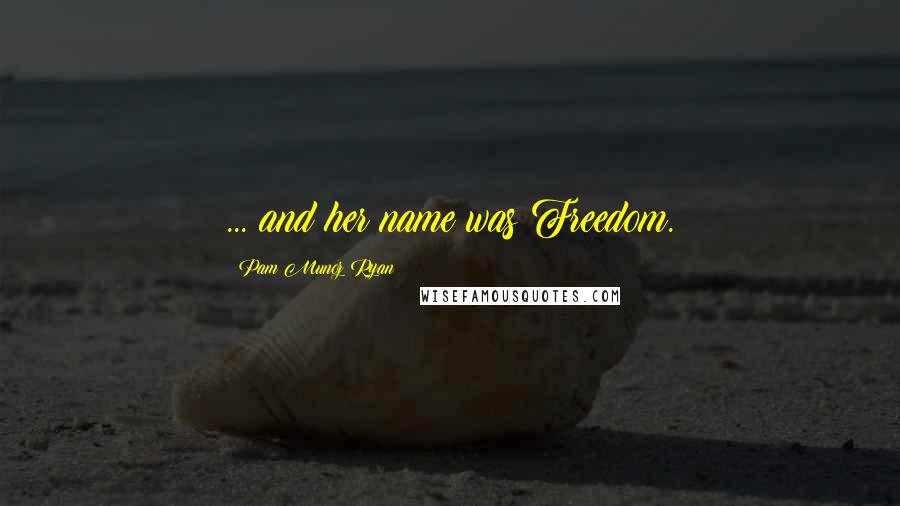 Pam Munoz Ryan Quotes: ... and her name was Freedom.