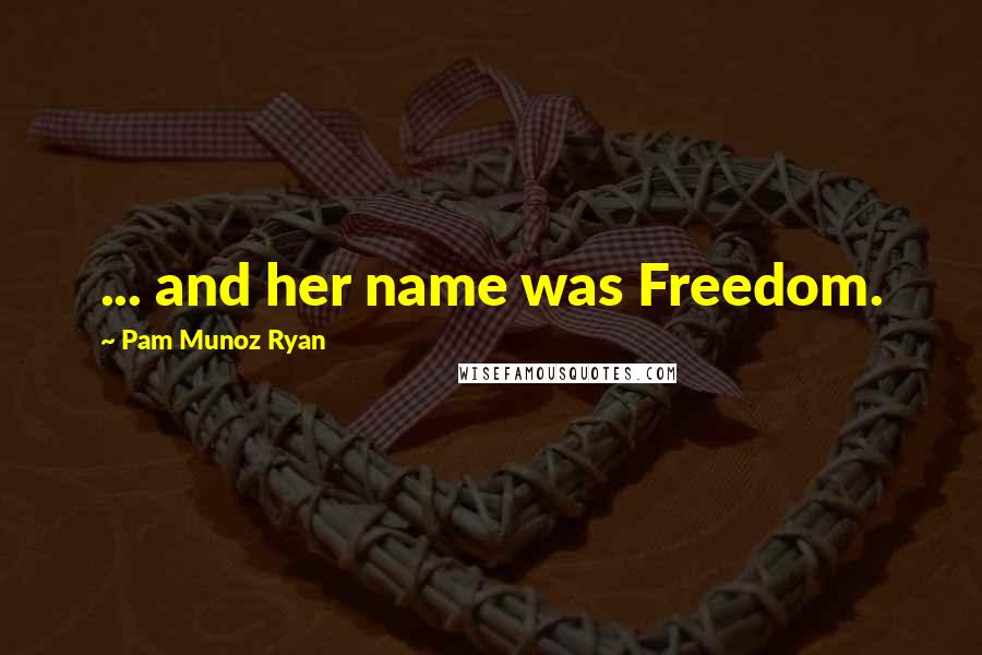 Pam Munoz Ryan Quotes: ... and her name was Freedom.