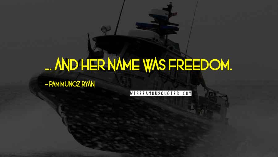 Pam Munoz Ryan Quotes: ... and her name was Freedom.