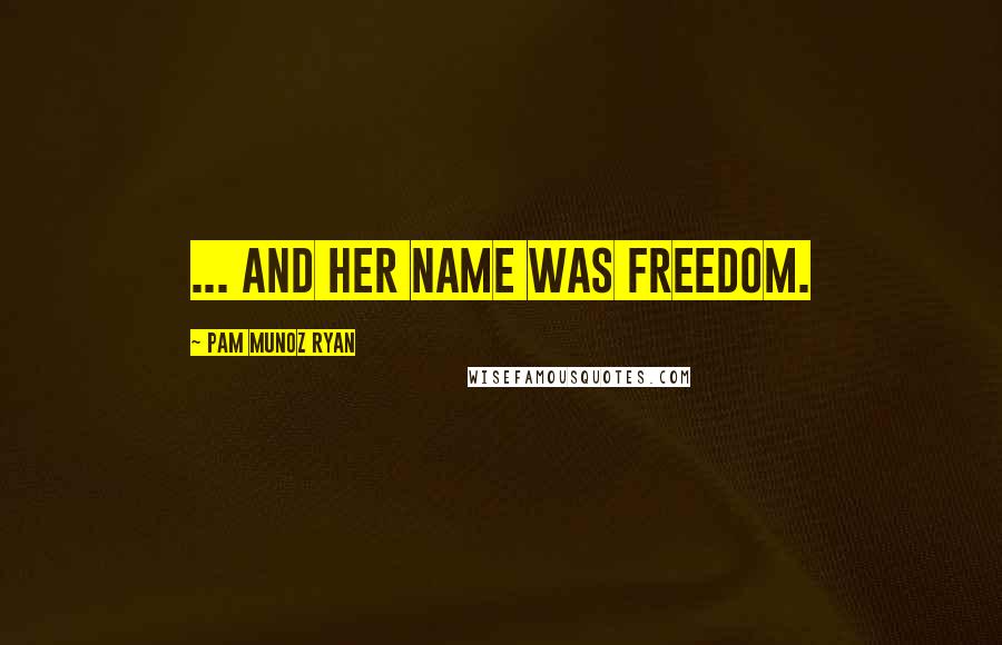 Pam Munoz Ryan Quotes: ... and her name was Freedom.