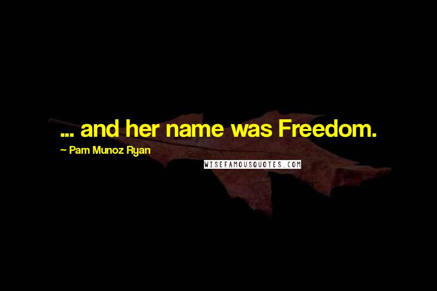 Pam Munoz Ryan Quotes: ... and her name was Freedom.