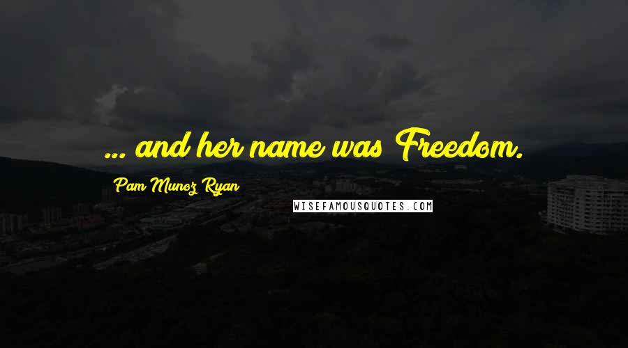 Pam Munoz Ryan Quotes: ... and her name was Freedom.