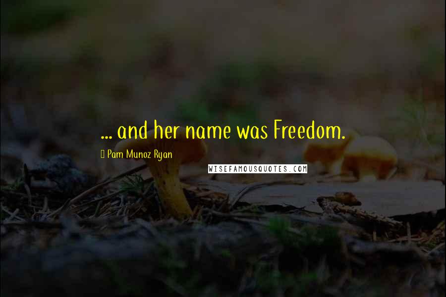 Pam Munoz Ryan Quotes: ... and her name was Freedom.