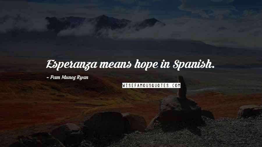 Pam Munoz Ryan Quotes: Esperanza means hope in Spanish.