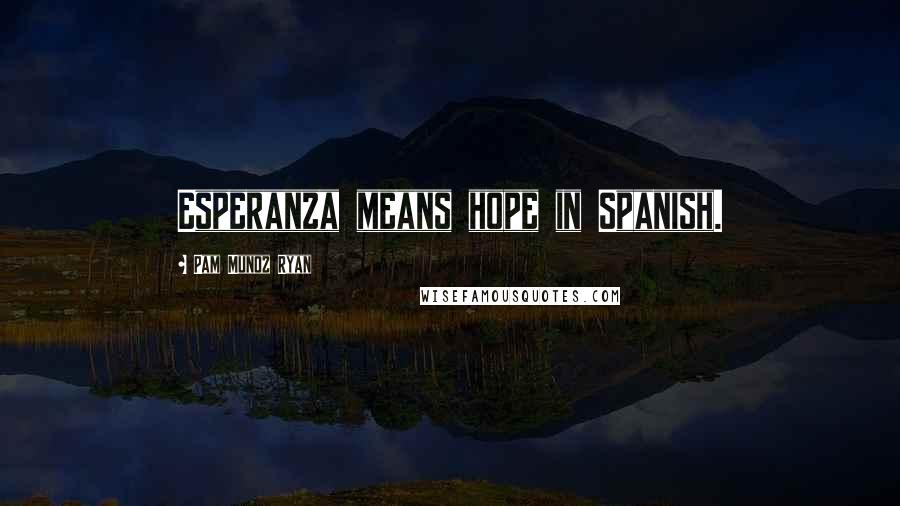 Pam Munoz Ryan Quotes: Esperanza means hope in Spanish.