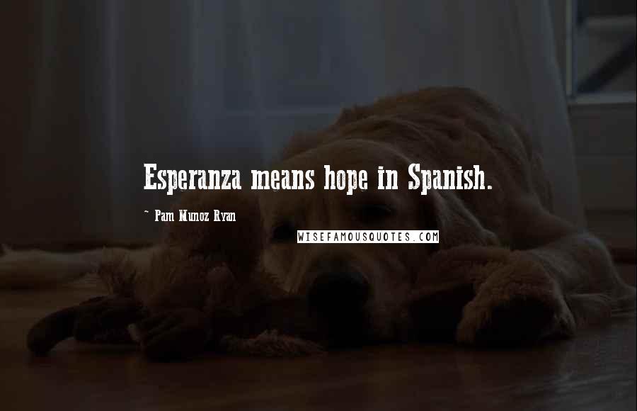 Pam Munoz Ryan Quotes: Esperanza means hope in Spanish.