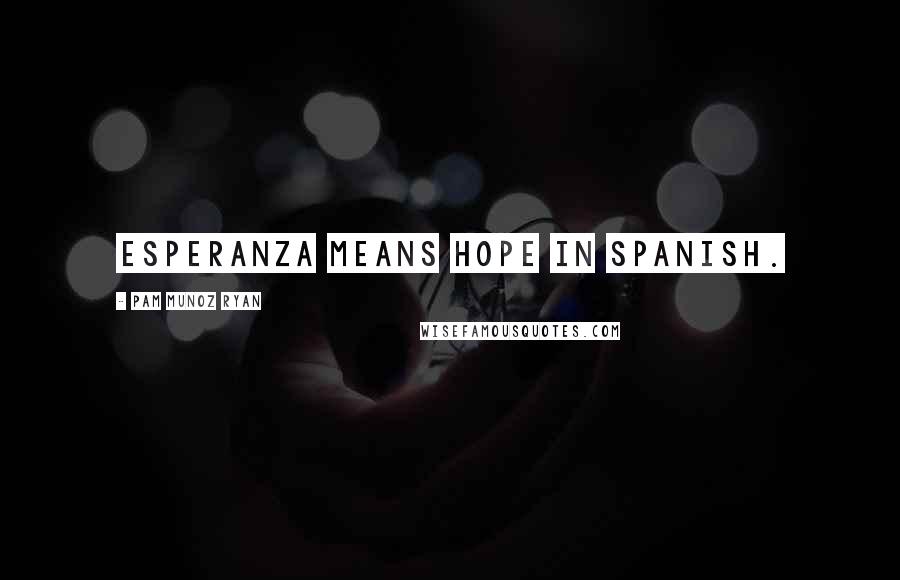 Pam Munoz Ryan Quotes: Esperanza means hope in Spanish.