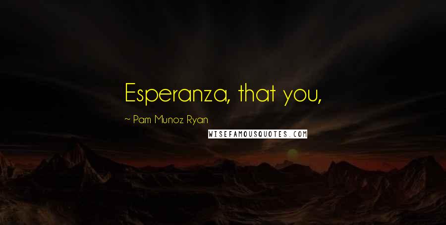 Pam Munoz Ryan Quotes: Esperanza, that you,