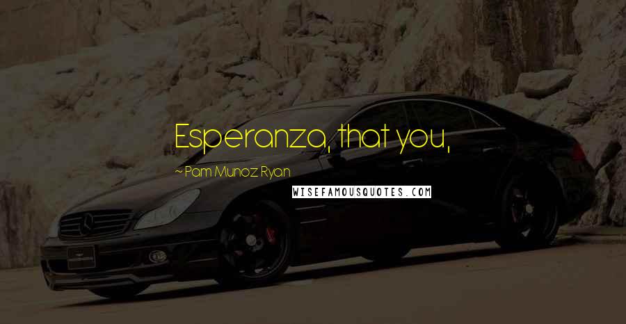 Pam Munoz Ryan Quotes: Esperanza, that you,