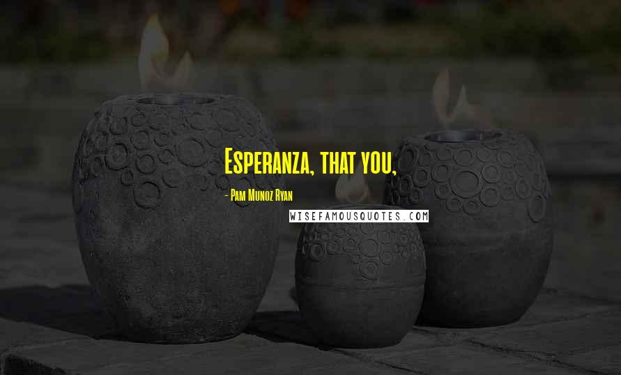 Pam Munoz Ryan Quotes: Esperanza, that you,