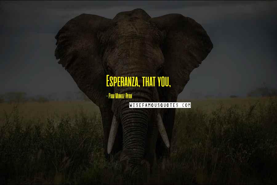 Pam Munoz Ryan Quotes: Esperanza, that you,