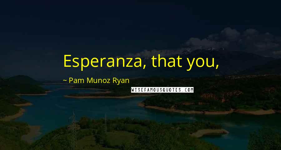 Pam Munoz Ryan Quotes: Esperanza, that you,