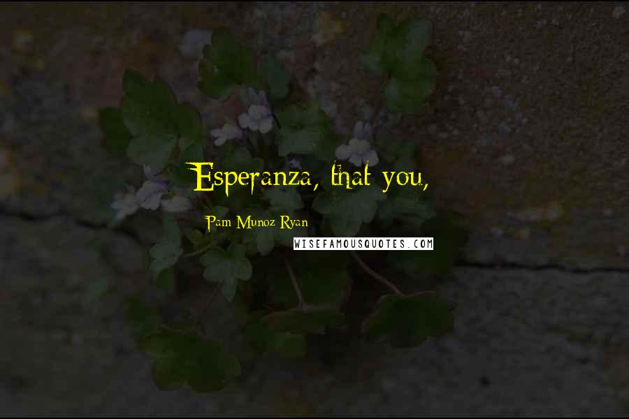 Pam Munoz Ryan Quotes: Esperanza, that you,