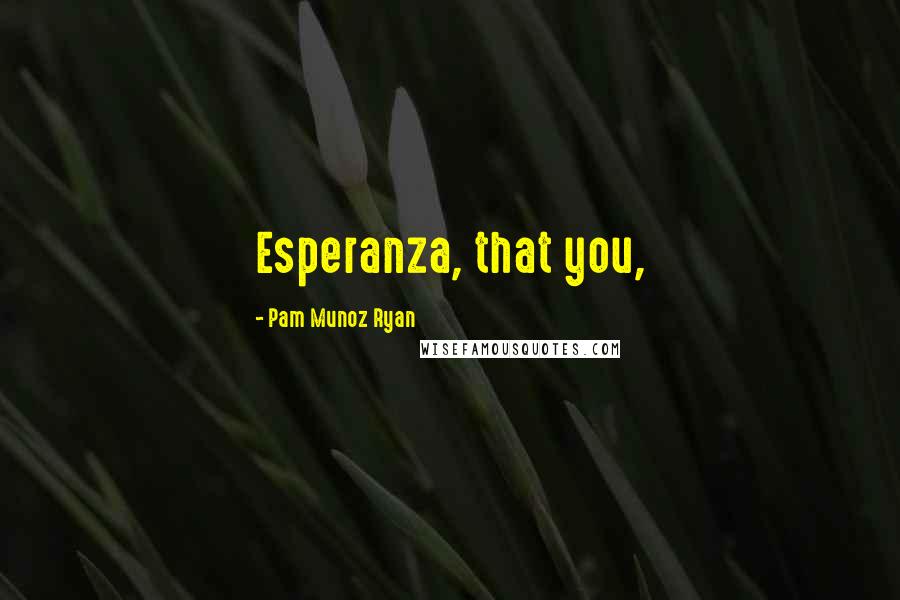 Pam Munoz Ryan Quotes: Esperanza, that you,