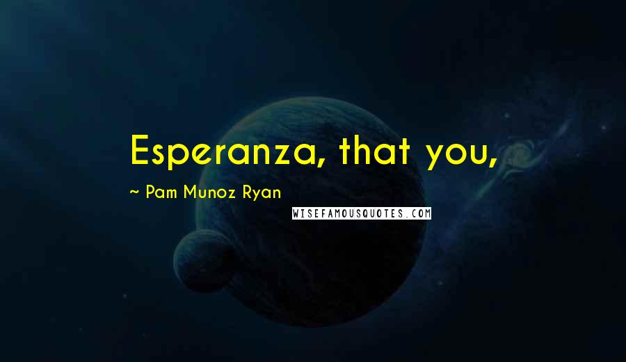 Pam Munoz Ryan Quotes: Esperanza, that you,