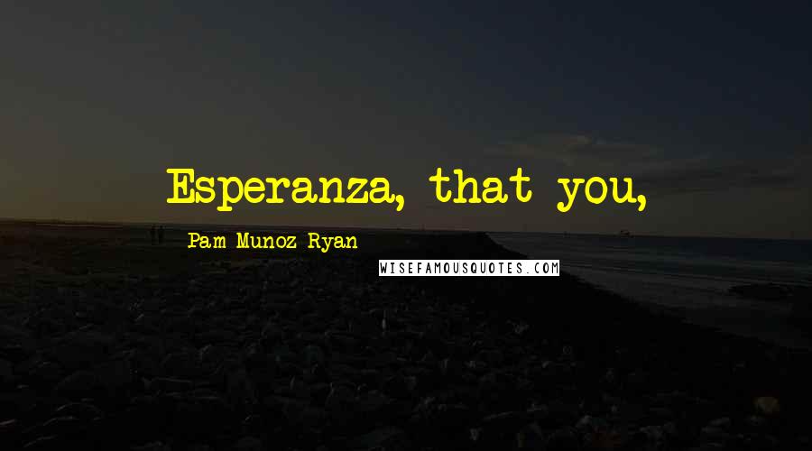 Pam Munoz Ryan Quotes: Esperanza, that you,