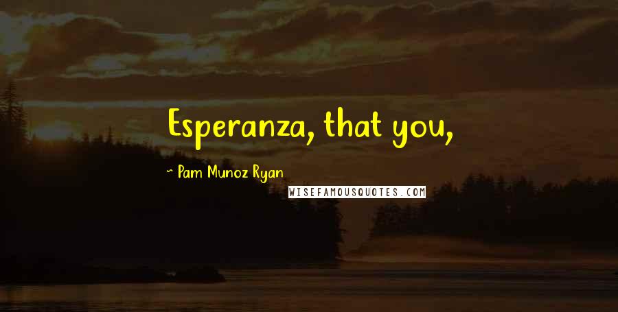 Pam Munoz Ryan Quotes: Esperanza, that you,