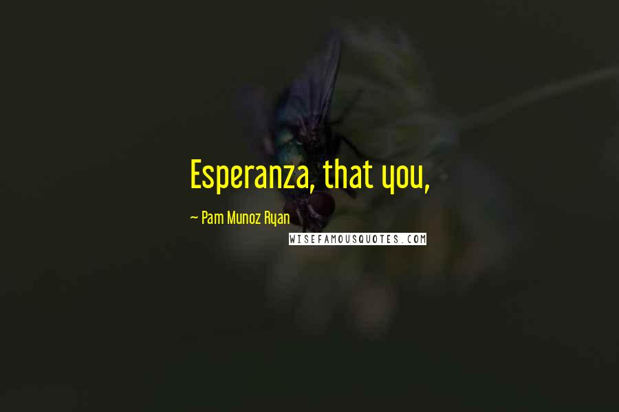 Pam Munoz Ryan Quotes: Esperanza, that you,
