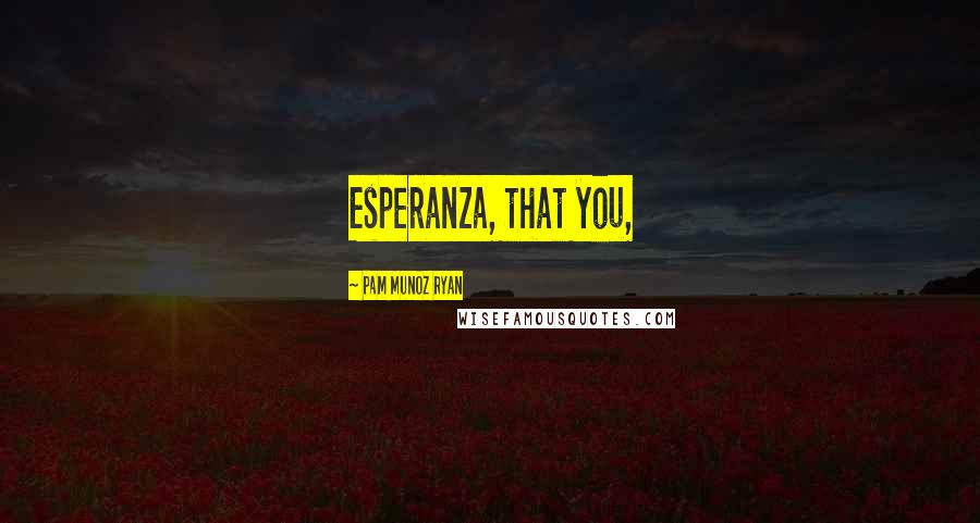 Pam Munoz Ryan Quotes: Esperanza, that you,