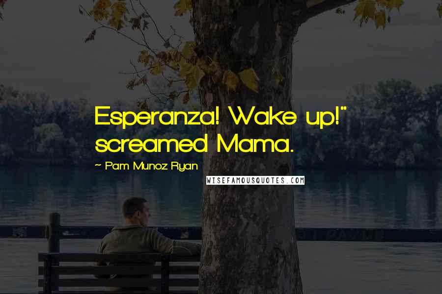 Pam Munoz Ryan Quotes: Esperanza! Wake up!" screamed Mama.