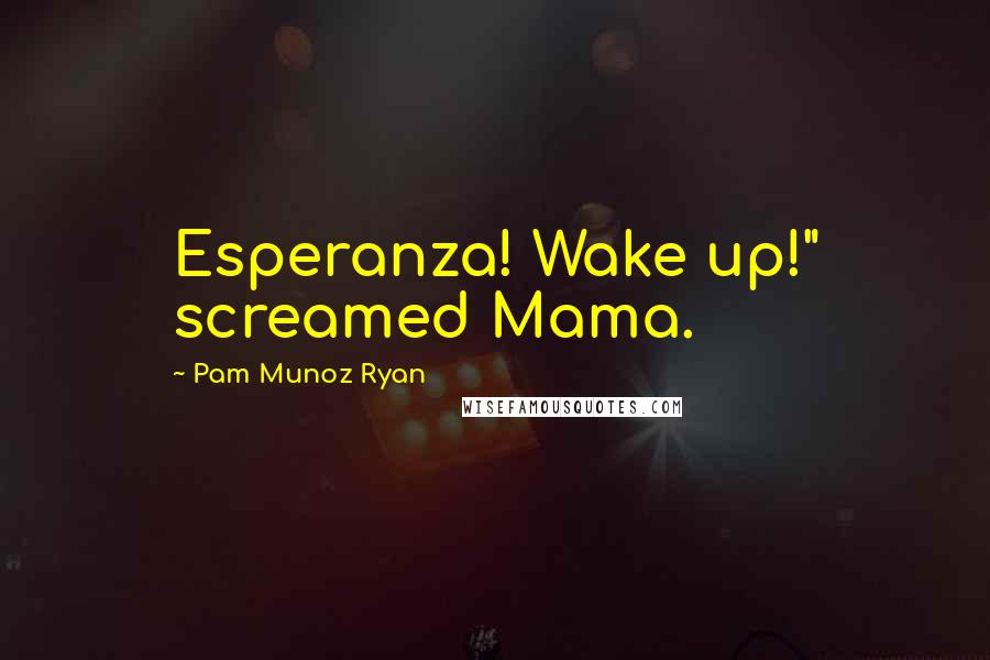 Pam Munoz Ryan Quotes: Esperanza! Wake up!" screamed Mama.