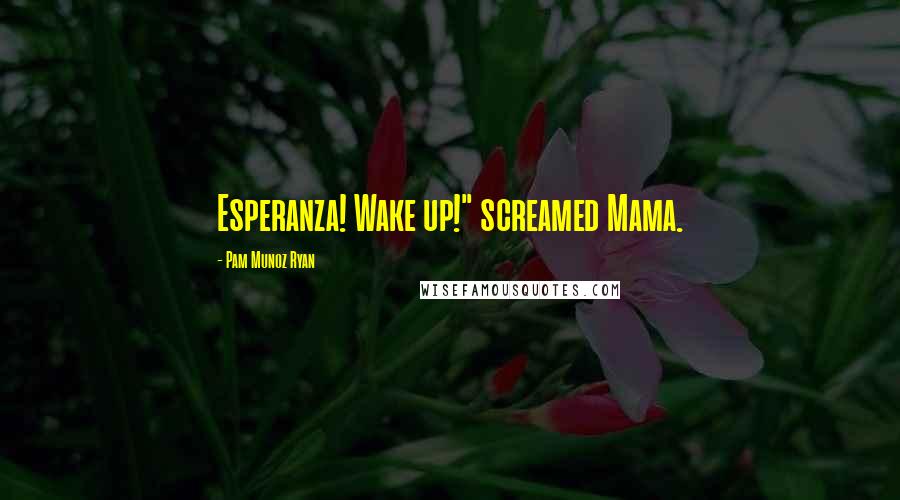 Pam Munoz Ryan Quotes: Esperanza! Wake up!" screamed Mama.