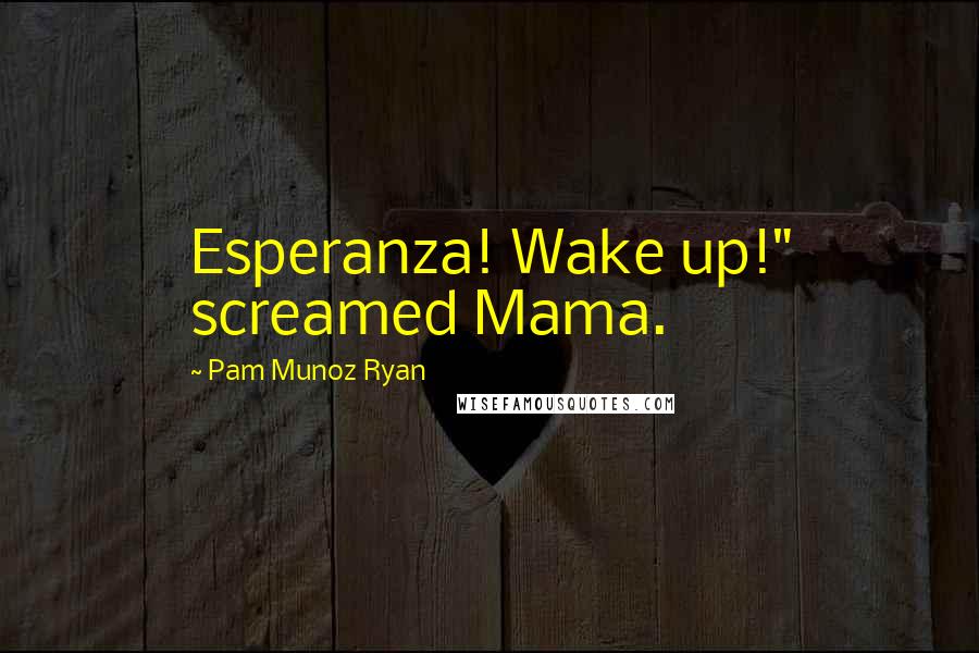 Pam Munoz Ryan Quotes: Esperanza! Wake up!" screamed Mama.