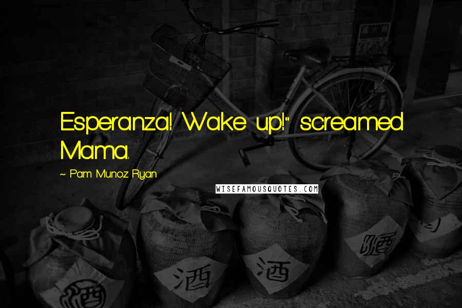 Pam Munoz Ryan Quotes: Esperanza! Wake up!" screamed Mama.