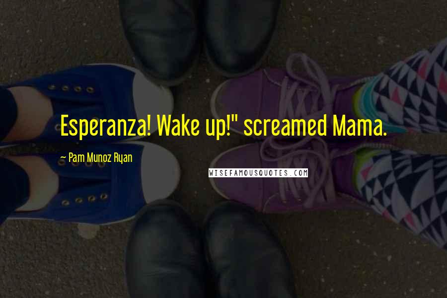 Pam Munoz Ryan Quotes: Esperanza! Wake up!" screamed Mama.