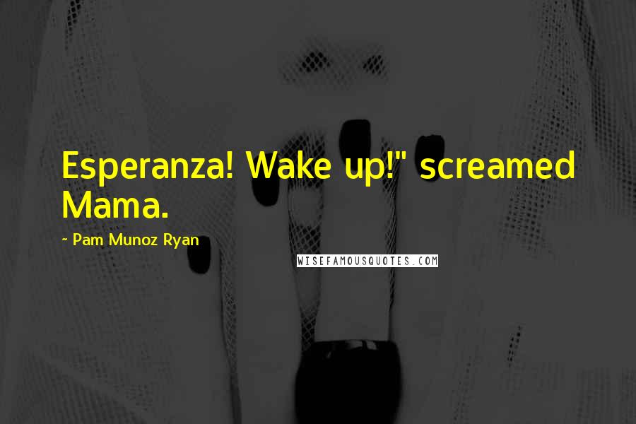 Pam Munoz Ryan Quotes: Esperanza! Wake up!" screamed Mama.