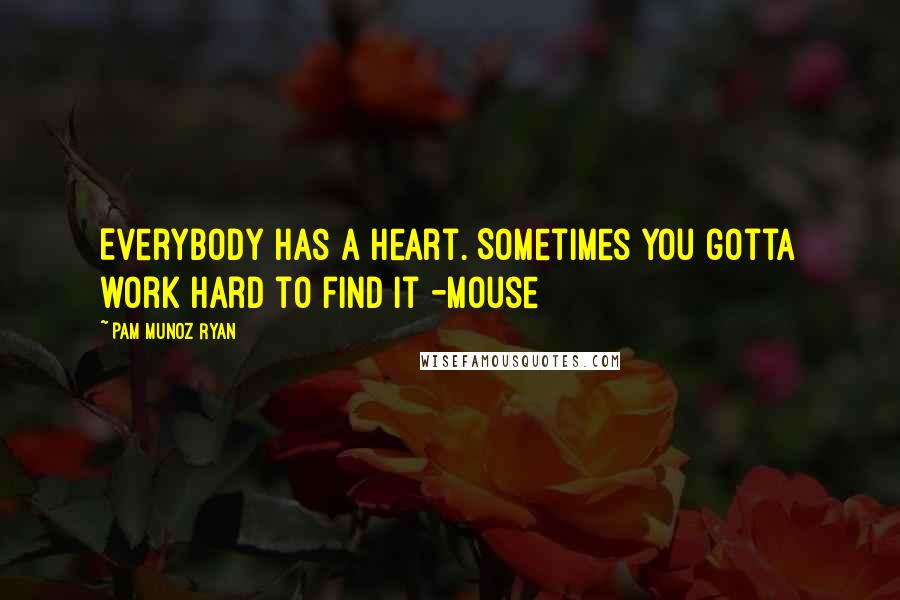 Pam Munoz Ryan Quotes: Everybody has a heart. Sometimes you gotta work hard to find it -Mouse