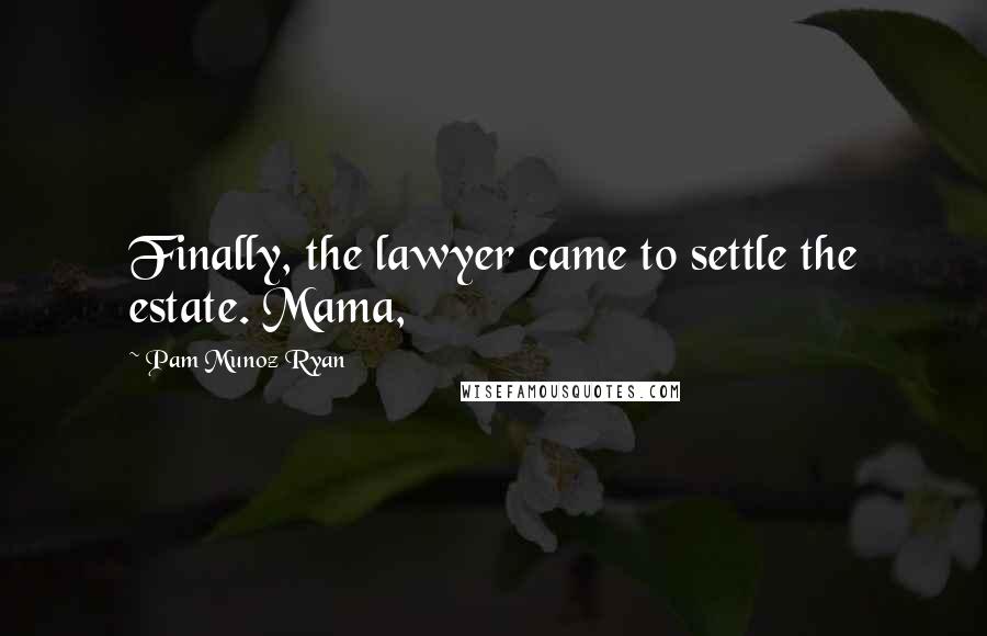 Pam Munoz Ryan Quotes: Finally, the lawyer came to settle the estate. Mama,