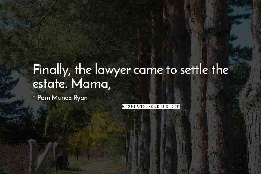 Pam Munoz Ryan Quotes: Finally, the lawyer came to settle the estate. Mama,