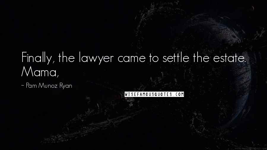 Pam Munoz Ryan Quotes: Finally, the lawyer came to settle the estate. Mama,