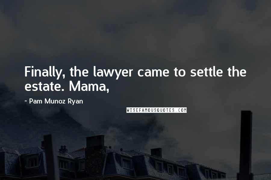 Pam Munoz Ryan Quotes: Finally, the lawyer came to settle the estate. Mama,