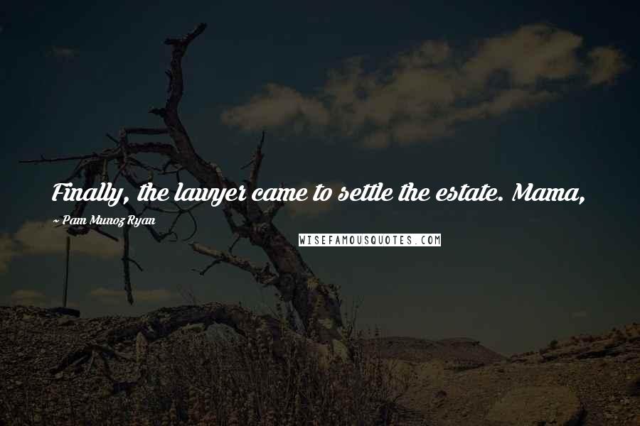 Pam Munoz Ryan Quotes: Finally, the lawyer came to settle the estate. Mama,