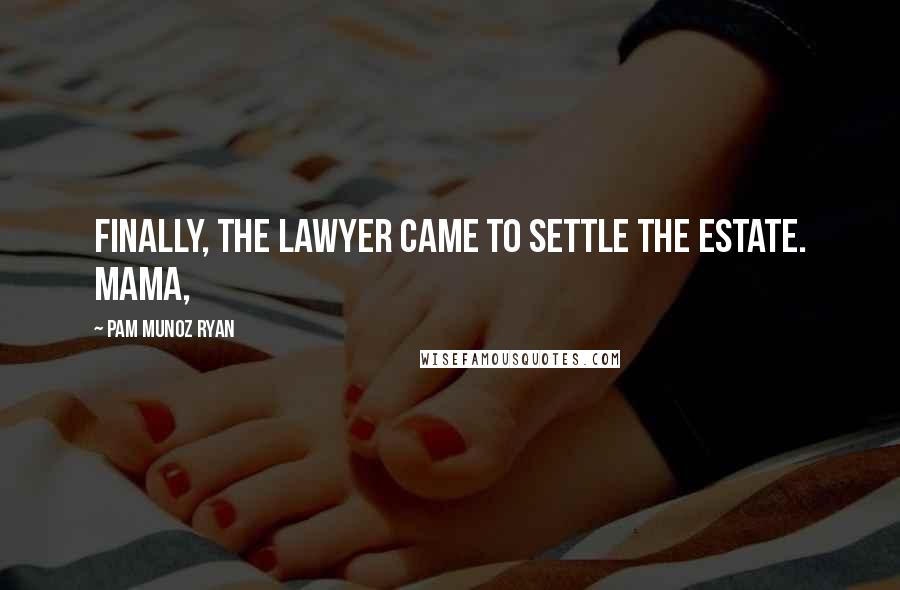 Pam Munoz Ryan Quotes: Finally, the lawyer came to settle the estate. Mama,