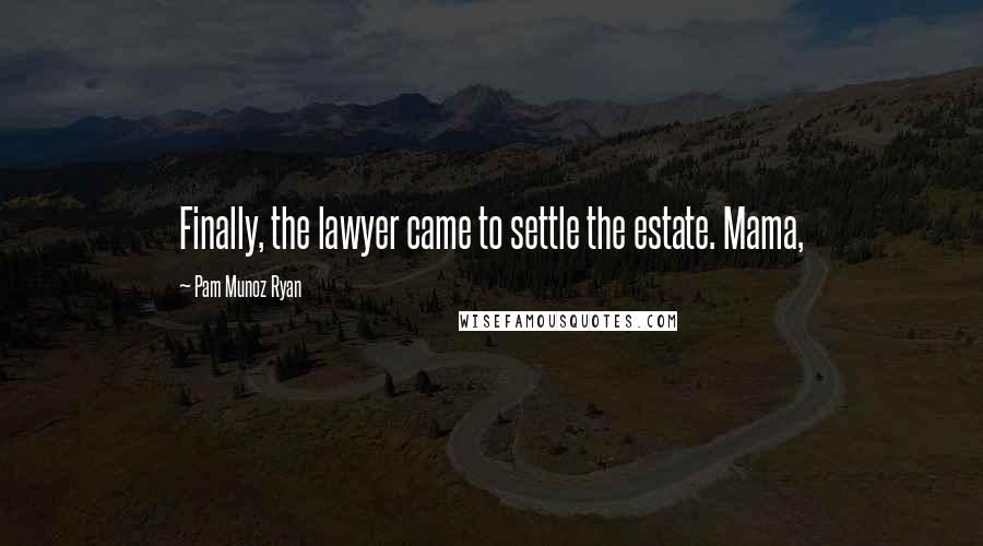 Pam Munoz Ryan Quotes: Finally, the lawyer came to settle the estate. Mama,
