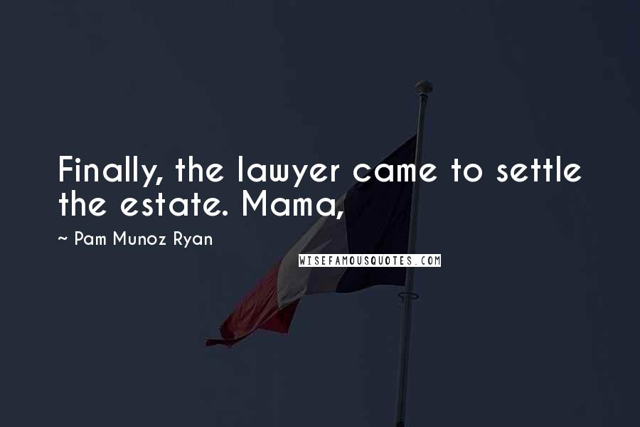 Pam Munoz Ryan Quotes: Finally, the lawyer came to settle the estate. Mama,