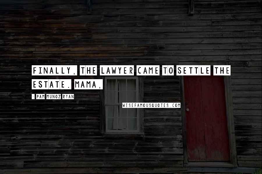 Pam Munoz Ryan Quotes: Finally, the lawyer came to settle the estate. Mama,