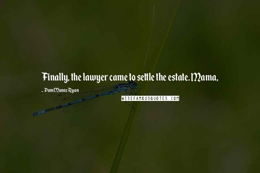 Pam Munoz Ryan Quotes: Finally, the lawyer came to settle the estate. Mama,
