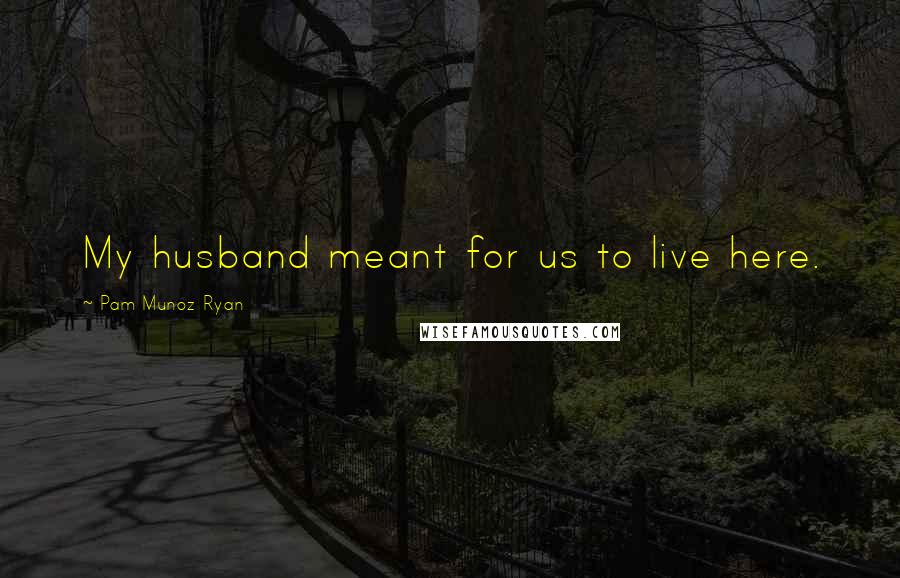 Pam Munoz Ryan Quotes: My husband meant for us to live here.