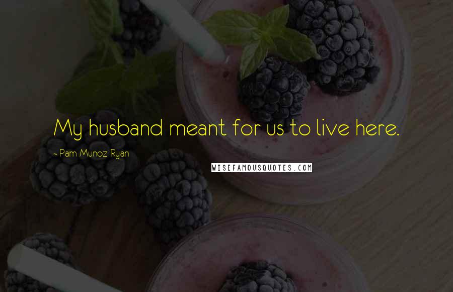 Pam Munoz Ryan Quotes: My husband meant for us to live here.