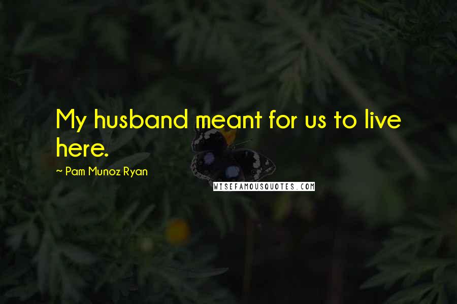 Pam Munoz Ryan Quotes: My husband meant for us to live here.